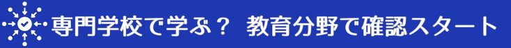 専門学校で何を学ぶ、教育分野からスタートして確認をしてください